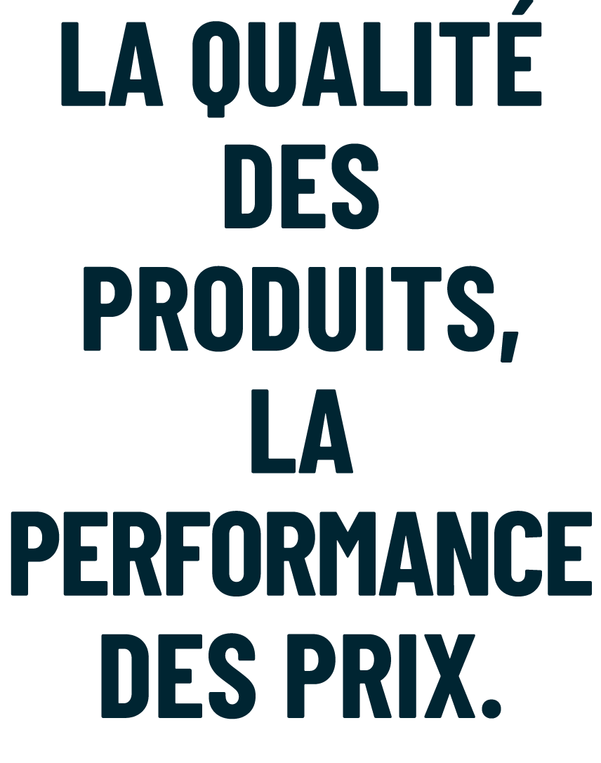 LA QUALIT DES PRODUITS, LA PERFORMANCE DES PRIX.