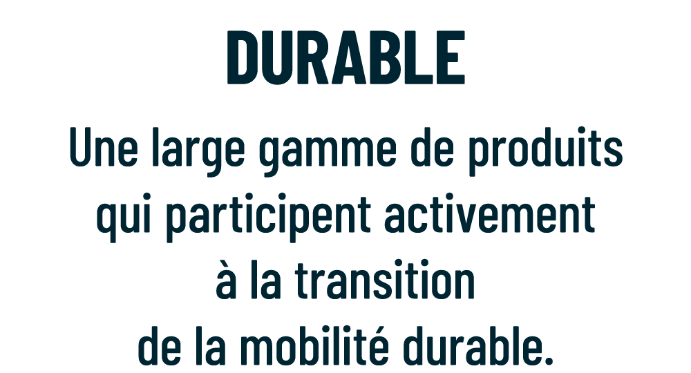 DurabLE Une large gamme de produits qui participent activement  la transition de la mobilit  durable.
