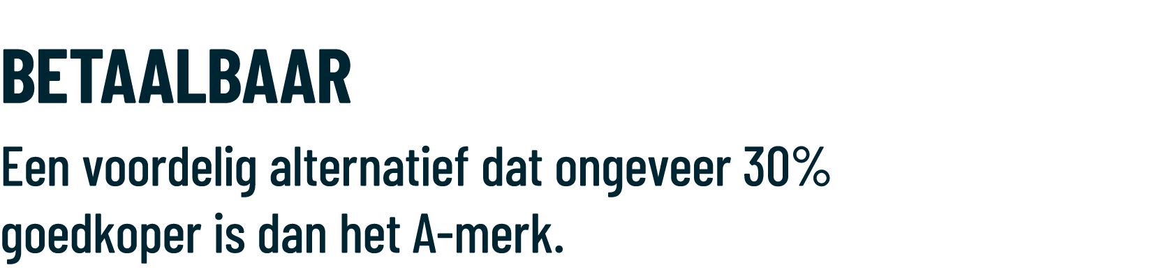 BETAALBAAR Een voordelig alternatief dat ongeveer 30% goedkoper is dan het A merk. 