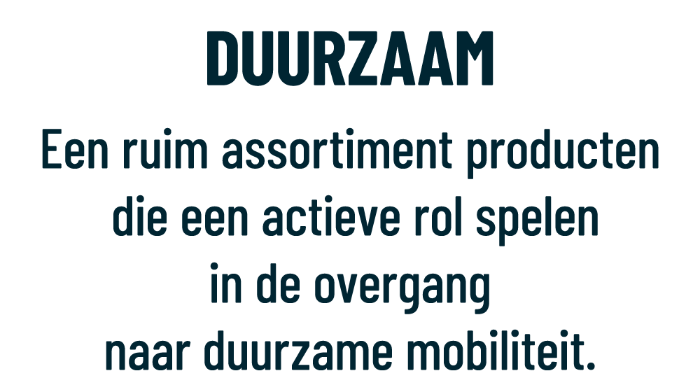 DUURZAAM Een ruim assortiment producten die een actieve rol spelen in de overgang naar duurzame mobiliteit.