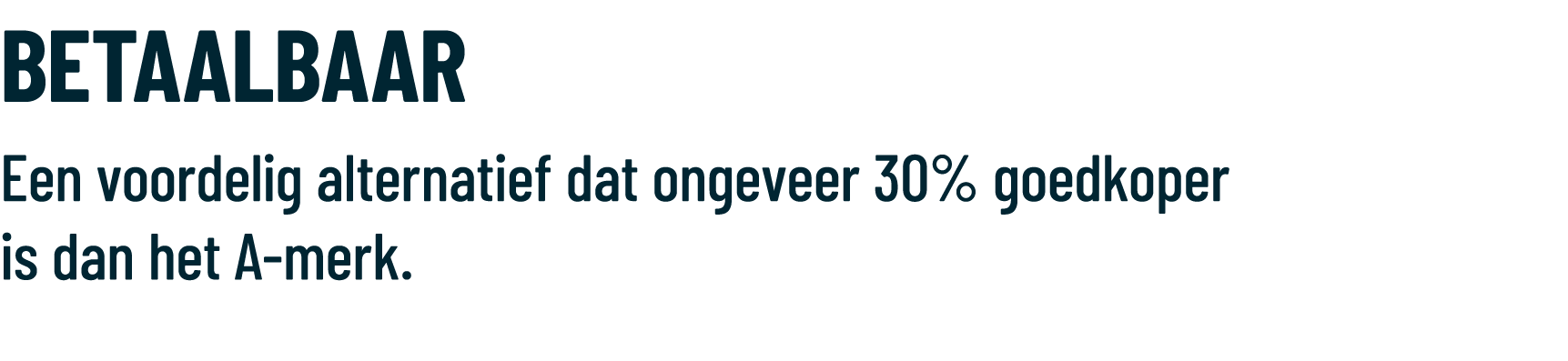 BETAALBAAR Een voordelig alternatief dat ongeveer 30% goedkoper is dan het A merk.
