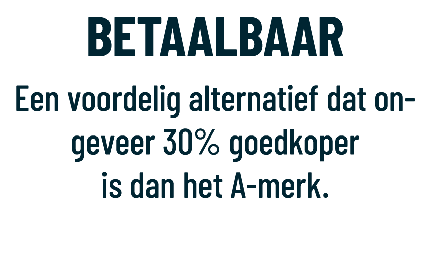 BETAALBAAR Een voordelig alternatief dat ongeveer 30% goedkoper is dan het A merk.