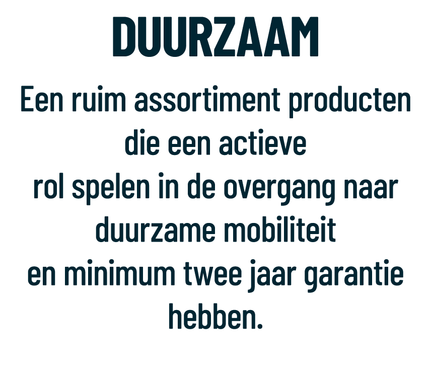 DUURZAAM Een ruim assortiment producten die een actieve rol spelen in de overgang naar duurzame mobiliteit en minimum...